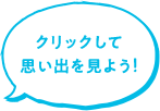 クリックして思い出を見よう！