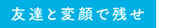 友達と変顔で残せ