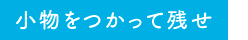 小物を使って残せ