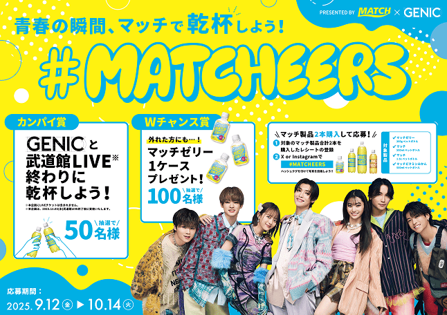 青春の瞬間、マッチで乾杯しよう！ #MATCHEERS カンパイ賞 GENICと武道館LIVE終わりに乾杯しよう！ 抽選で50名様 外れた方にもWチャンス賞 マッチゼリー1ケースプレゼント！ 抽選で100名様 マッチ製品2本購入して応募！