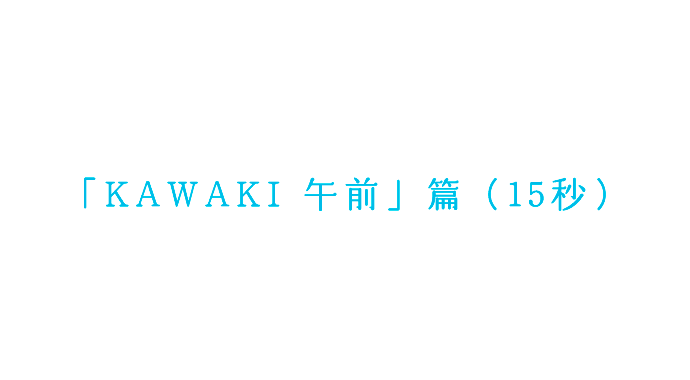 「KAWAKI 午前」篇（15秒）