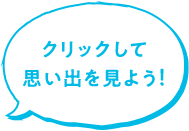 クリックして思い出を見よう！