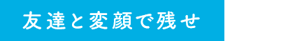 友達と変顔で残せ